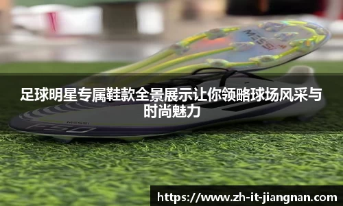 足球明星专属鞋款全景展示让你领略球场风采与时尚魅力